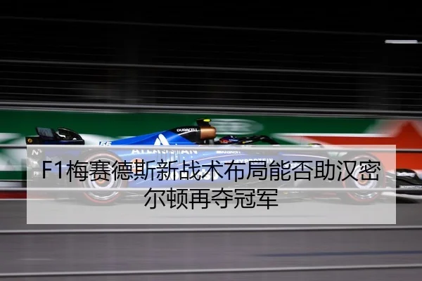 F1梅赛德斯新战术布局能否助汉密尔顿再夺冠军